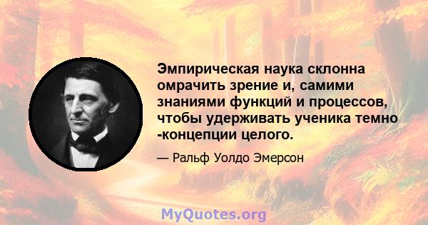 Эмпирическая наука склонна омрачить зрение и, самими знаниями функций и процессов, чтобы удерживать ученика темно -концепции целого.