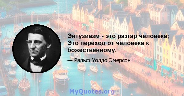 Энтузиазм - это разгар человека; Это переход от человека к божественному.