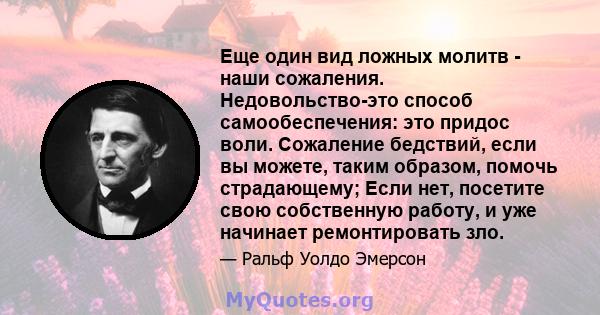 Еще один вид ложных молитв - наши сожаления. Недовольство-это способ самообеспечения: это придос воли. Сожаление бедствий, если вы можете, таким образом, помочь страдающему; Если нет, посетите свою собственную работу, и 