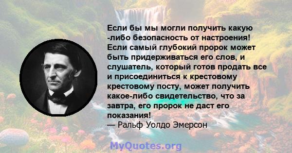 Если бы мы могли получить какую -либо безопасность от настроения! Если самый глубокий пророк может быть придерживаться его слов, и слушатель, который готов продать все и присоединиться к крестовому крестовому посту,