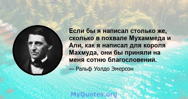 Если бы я написал столько же, сколько в похвале Мухаммеда и Али, как я написал для короля Махмуда, они бы приняли на меня сотню благословений.