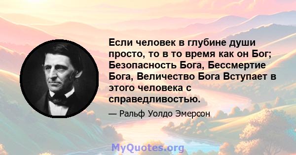 Если человек в глубине души просто, то в то время как он Бог; Безопасность Бога, Бессмертие Бога, Величество Бога Вступает в этого человека с справедливостью.