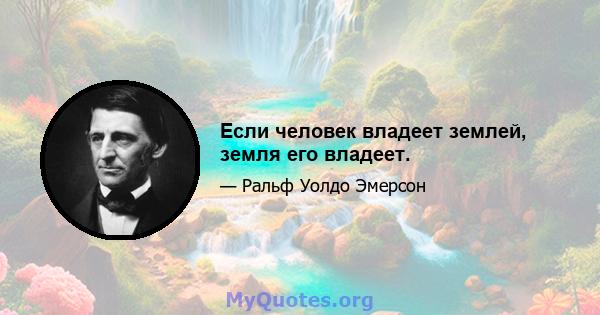 Если человек владеет землей, земля его владеет.