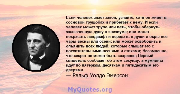 Если человек знает закон, узнайте, хотя он живет в сосновой трущобах и прибегает к нему. И если человек может трупо или петь, чтобы обернуть заключенную душу в элизиуме; или может покрасить ландшафт и передать в души и