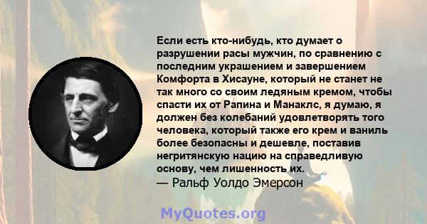 Если есть кто-нибудь, кто думает о разрушении расы мужчин, по сравнению с последним украшением и завершением Комфорта в Хисауне, который не станет не так много со своим ледяным кремом, чтобы спасти их от Рапина и