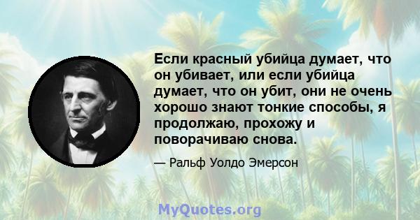 Если красный убийца думает, что он убивает, или если убийца думает, что он убит, они не очень хорошо знают тонкие способы, я продолжаю, прохожу и поворачиваю снова.