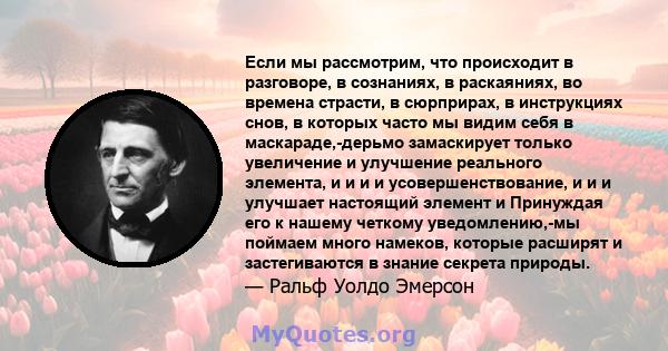 Если мы рассмотрим, что происходит в разговоре, в сознаниях, в раскаяниях, во времена страсти, в сюрприрах, в инструкциях снов, в которых часто мы видим себя в маскараде,-дерьмо замаскирует только увеличение и улучшение 