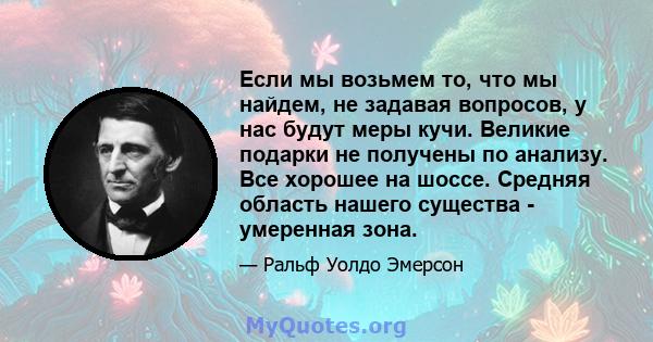 Если мы возьмем то, что мы найдем, не задавая вопросов, у нас будут меры кучи. Великие подарки не получены по анализу. Все хорошее на шоссе. Средняя область нашего существа - умеренная зона.