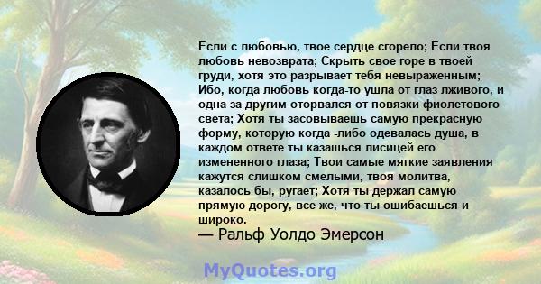 Если с любовью, твое сердце сгорело; Если твоя любовь невозврата; Скрыть свое горе в твоей груди, хотя это разрывает тебя невыраженным; Ибо, когда любовь когда-то ушла от глаз лживого, и одна за другим оторвался от