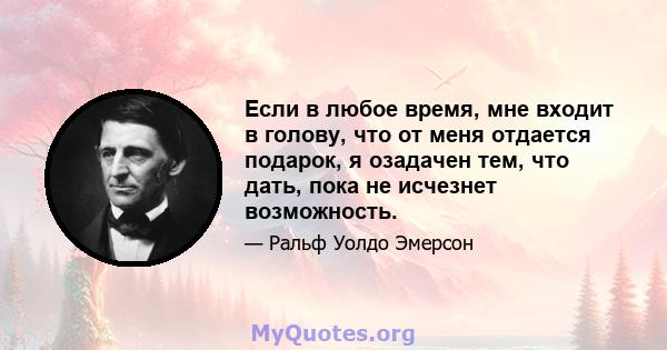 Если в любое время, мне входит в голову, что от меня отдается подарок, я озадачен тем, что дать, пока не исчезнет возможность.