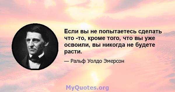 Если вы не попытаетесь сделать что -то, кроме того, что вы уже освоили, вы никогда не будете расти.