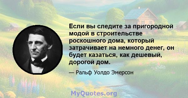 Если вы следите за пригородной модой в строительстве роскошного дома, который затрачивает на немного денег, он будет казаться, как дешевый, дорогой дом.