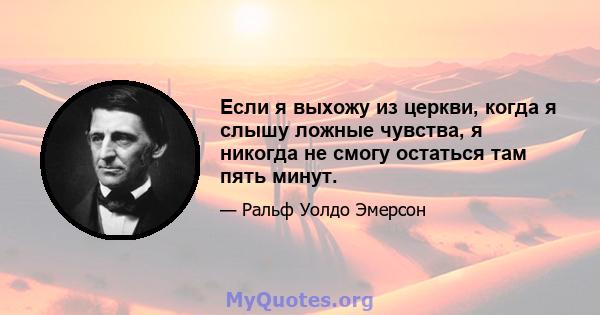 Если я выхожу из церкви, когда я слышу ложные чувства, я никогда не смогу остаться там пять минут.