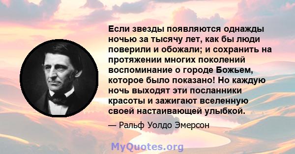 Если звезды появляются однажды ночью за тысячу лет, как бы люди поверили и обожали; и сохранить на протяжении многих поколений воспоминание о городе Божьем, которое было показано! Но каждую ночь выходят эти посланники