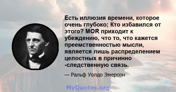 Есть иллюзия времени, которое очень глубоко; Кто избавился от этого? MOR приходит к убеждению, что то, что кажется преемственностью мысли, является лишь распределением целостных в причинно -следственную связь.