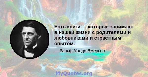 Есть книги ... которые занимают в нашей жизни с родителями и любовниками и страстным опытом.