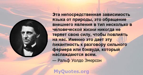 Эта непосредственная зависимость языка от природы, это обращение внешнего явления в тип несколько в человеческой жизни никогда не теряет свою силу, чтобы повлиять на нас. Именно это дает эту пикантность к разговору