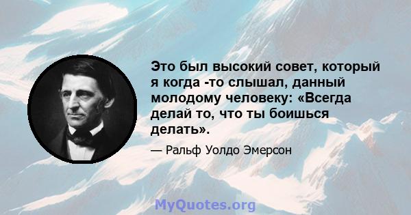 Это был высокий совет, который я когда -то слышал, данный молодому человеку: «Всегда делай то, что ты боишься делать».