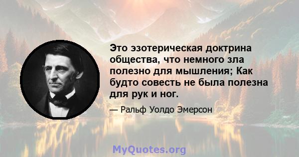 Это эзотерическая доктрина общества, что немного зла полезно для мышления; Как будто совесть не была полезна для рук и ног.