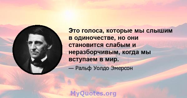 Это голоса, которые мы слышим в одиночестве, но они становится слабым и неразборчивым, когда мы вступаем в мир.