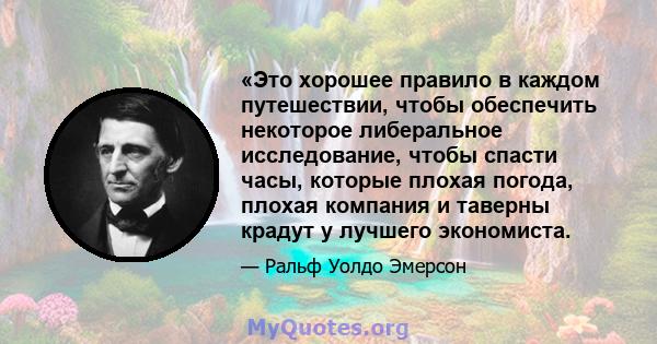 «Это хорошее правило в каждом путешествии, чтобы обеспечить некоторое либеральное исследование, чтобы спасти часы, которые плохая погода, плохая компания и таверны крадут у лучшего экономиста.