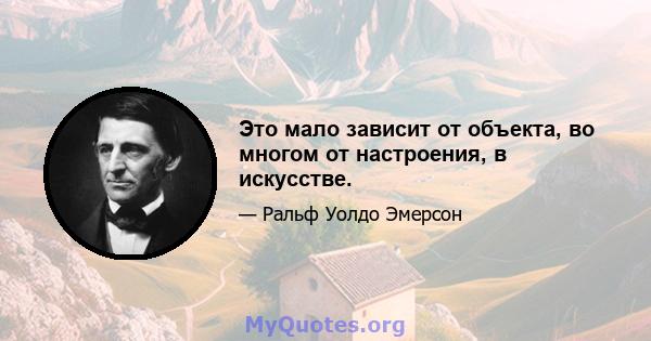 Это мало зависит от объекта, во многом от настроения, в искусстве.