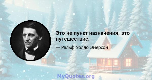 Это не пункт назначения, это путешествие.