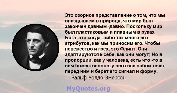 Это озорное представление о том, что мы опаздываем в природу; что мир был закончен давным -давно. Поскольку мир был пластиковым и плавным в руках Бога, это когда -либо так много его атрибутов, как мы приносим его. Чтобы 