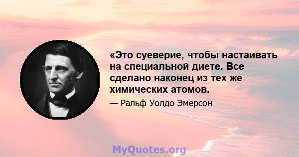 «Это суеверие, чтобы настаивать на специальной диете. Все сделано наконец из тех же химических атомов.