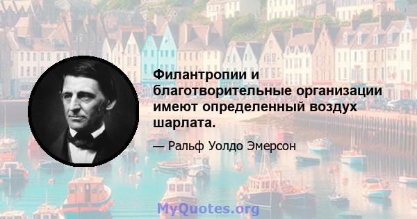 Филантропии и благотворительные организации имеют определенный воздух шарлата.