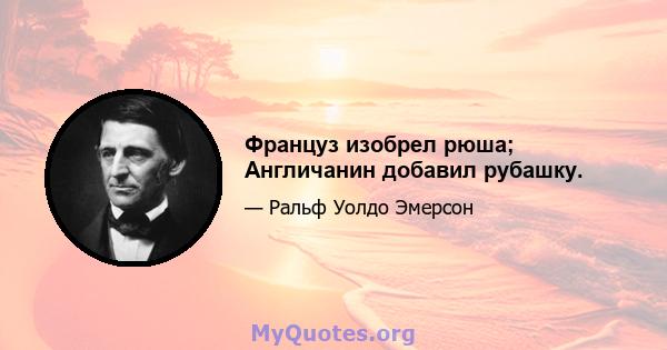 Француз изобрел рюша; Англичанин добавил рубашку.