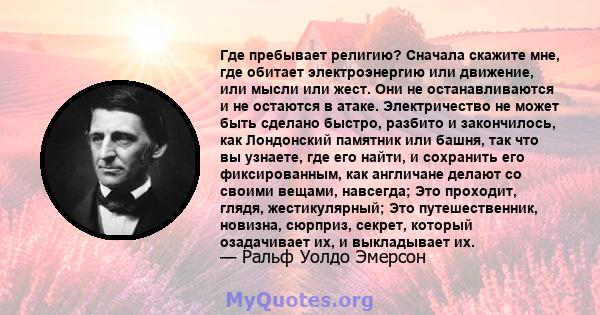 Где пребывает религию? Сначала скажите мне, где обитает электроэнергию или движение, или мысли или жест. Они не останавливаются и не остаются в атаке. Электричество не может быть сделано быстро, разбито и закончилось,