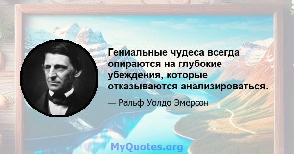 Гениальные чудеса всегда опираются на глубокие убеждения, которые отказываются анализироваться.