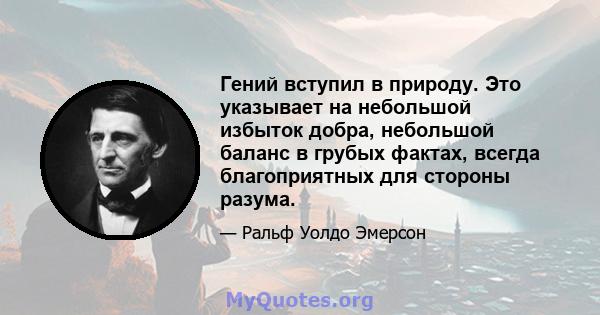 Гений вступил в природу. Это указывает на небольшой избыток добра, небольшой баланс в грубых фактах, всегда благоприятных для стороны разума.