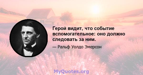 Герой видит, что событие вспомогательное: оно должно следовать за ним.