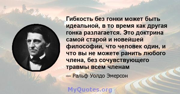 Гибкость без гонки может быть идеальной, в то время как другая гонка разлагается. Это доктрина самой старой и новейшей философии, что человек один, и что вы не можете ранить любого члена, без сочувствующего травмы всем