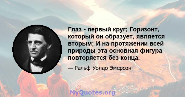 Глаз - первый круг; Горизонт, который он образует, является вторым; И на протяжении всей природы эта основная фигура повторяется без конца.