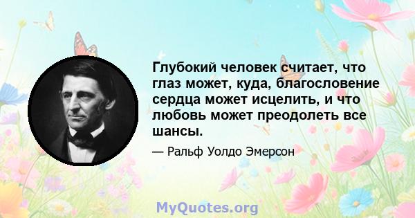 Глубокий человек считает, что глаз может, куда, благословение сердца может исцелить, и что любовь может преодолеть все шансы.