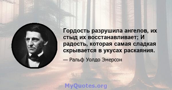 Гордость разрушила ангелов, их стыд их восстанавливает; И радость, которая самая сладкая скрывается в укусах раскаяния.