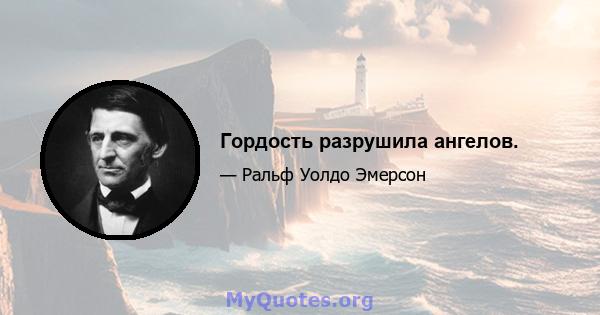 Гордость разрушила ангелов.