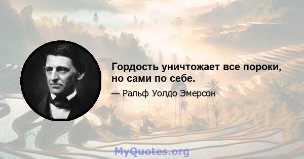 Гордость уничтожает все пороки, но сами по себе.