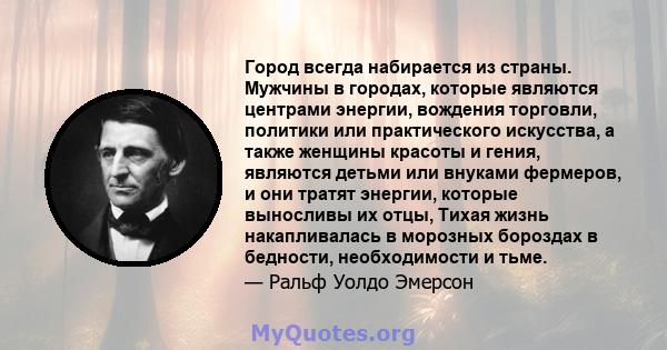 Город всегда набирается из страны. Мужчины в городах, которые являются центрами энергии, вождения торговли, политики или практического искусства, а также женщины красоты и гения, являются детьми или внуками фермеров, и