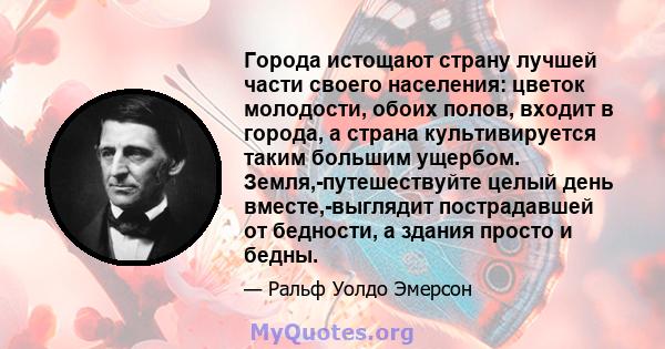 Города истощают страну лучшей части своего населения: цветок молодости, обоих полов, входит в города, а страна культивируется таким большим ущербом. Земля,-путешествуйте целый день вместе,-выглядит пострадавшей от