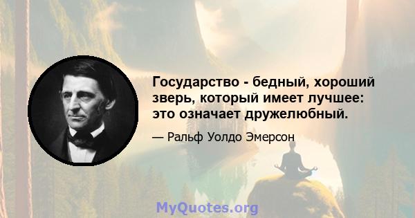 Государство - бедный, хороший зверь, который имеет лучшее: это означает дружелюбный.