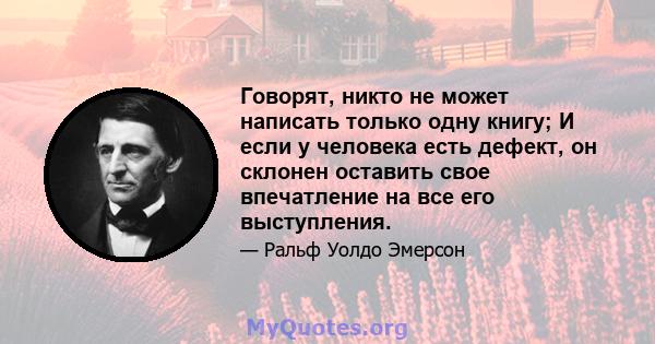 Говорят, никто не может написать только одну книгу; И если у человека есть дефект, он склонен оставить свое впечатление на все его выступления.