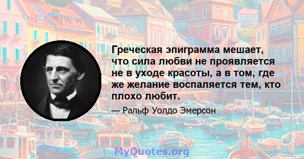 Греческая эпиграмма мешает, что сила любви не проявляется не в уходе красоты, а в том, где же желание воспаляется тем, кто плохо любит.