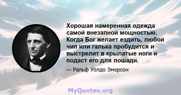 Хорошая намеренная одежда самой внезапной мощностью. Когда Бог желает ездить, любой чип или галька пробудится и выстрелит в крылатые ноги и подаст его для лошади.