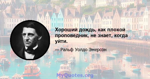 Хороший дождь, как плохой проповедник, не знает, когда уйти.