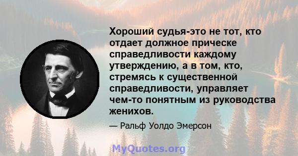 Хороший судья-это не тот, кто отдает должное прическе справедливости каждому утверждению, а в том, кто, стремясь к существенной справедливости, управляет чем-то понятным из руководства женихов.