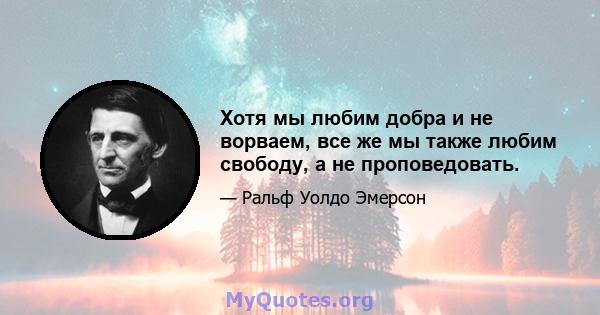 Хотя мы любим добра и не ворваем, все же мы также любим свободу, а не проповедовать.